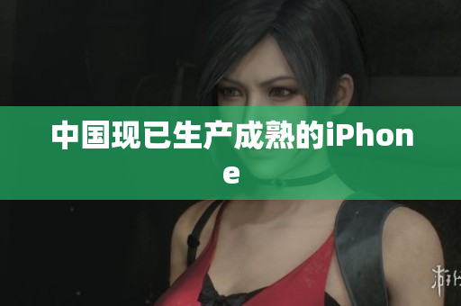 中国现已生产成熟的iPhone