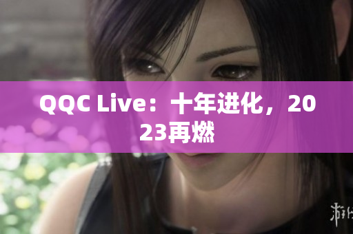 QQC Live：十年进化，2023再燃