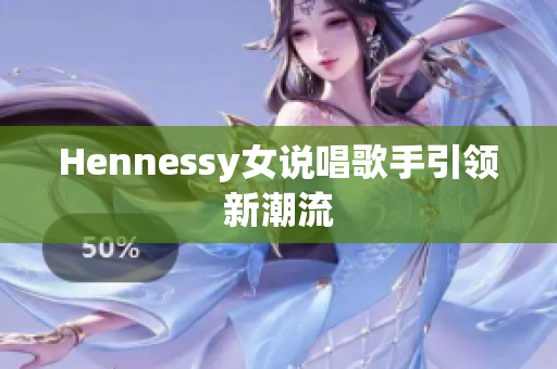 Hennessy女说唱歌手引领新潮流