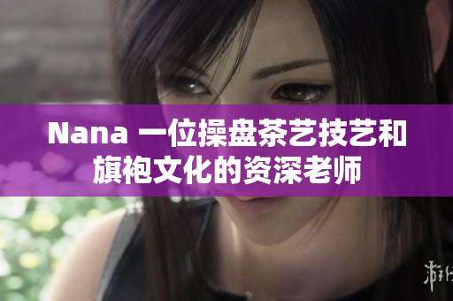 Nana 一位操盘茶艺技艺和旗袍文化的资深老师