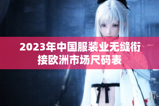 2023年中国服装业无缝衔接欧洲市场尺码表