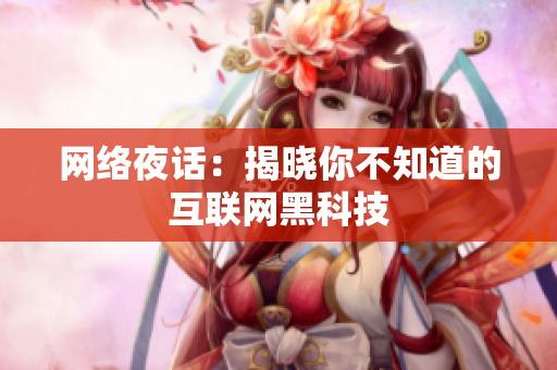 网络夜话：揭晓你不知道的互联网黑科技