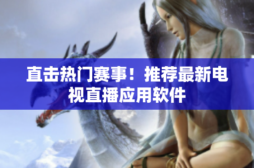 直击热门赛事！推荐最新电视直播应用软件