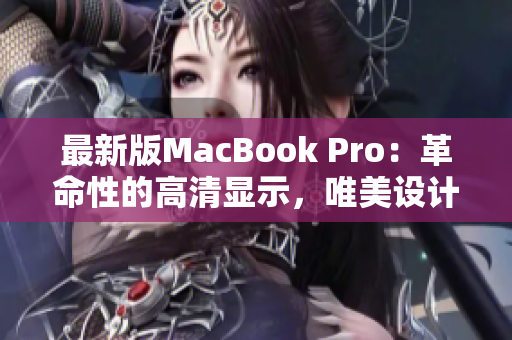 最新版MacBook Pro：革命性的高清显示，唯美设计，惊人速度