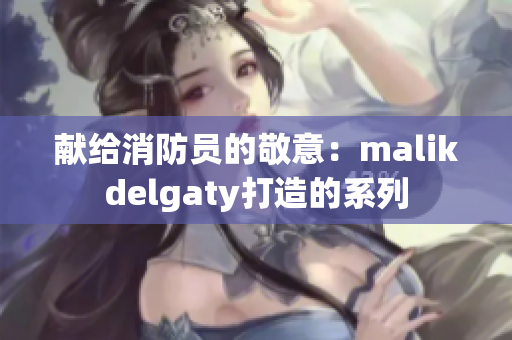 献给消防员的敬意：malikdelgaty打造的系列