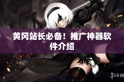 黄冈站长必备！推广神器软件介绍