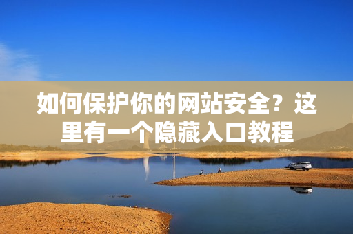 如何保护你的网站安全？这里有一个隐藏入口教程
