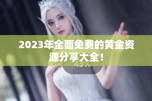 2023年全面免费的黄金资源分享大全！