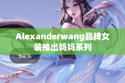 Alexanderwang品牌女装推出妈妈系列