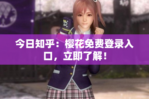 今日知乎：樱花免费登录入口，立即了解！