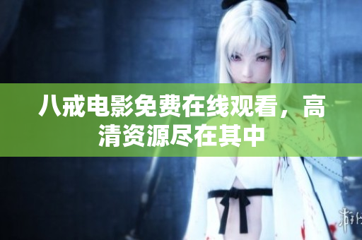 八戒电影免费在线观看，高清资源尽在其中