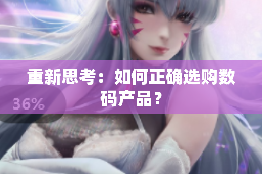 重新思考：如何正确选购数码产品？