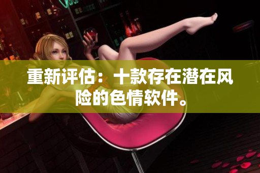 重新评估：十款存在潜在风险的色情软件。
