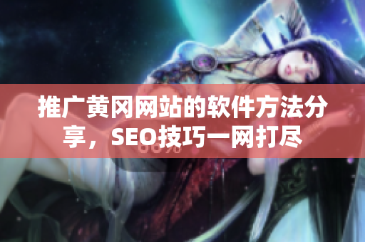 推广黄冈网站的软件方法分享，SEO技巧一网打尽