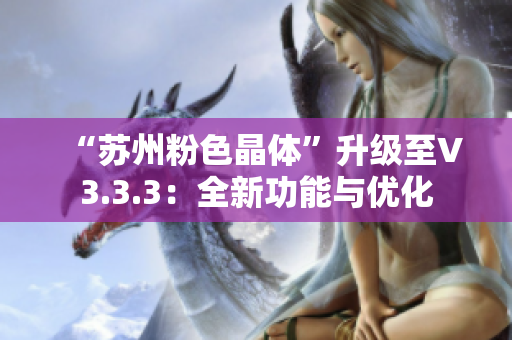 “苏州粉色晶体”升级至V3.3.3：全新功能与优化
