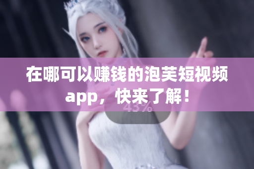 在哪可以赚钱的泡芙短视频app，快来了解！