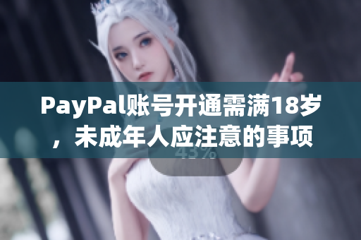 PayPal账号开通需满18岁，未成年人应注意的事项