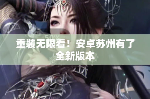 重装无限看！安卓苏州有了全新版本