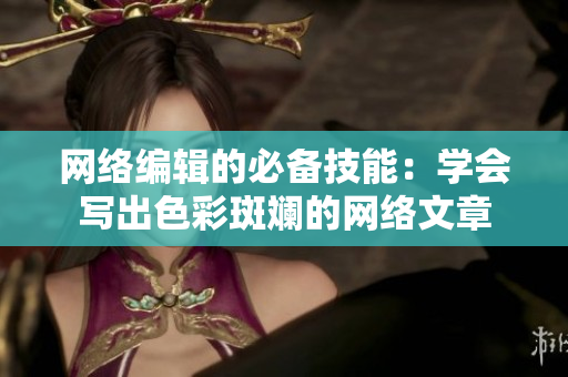 网络编辑的必备技能：学会写出色彩斑斓的网络文章