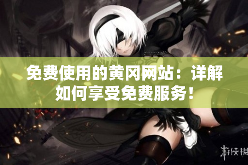 免费使用的黄冈网站：详解如何享受免费服务！