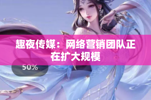 趣夜传媒：网络营销团队正在扩大规模
