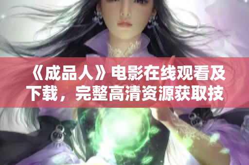 《成品人》电影在线观看及下载，完整高清资源获取技巧分享