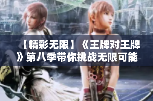 【精彩无限】《王牌对王牌》第八季带你挑战无限可能