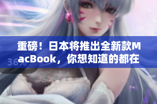 重磅！日本将推出全新款MacBook，你想知道的都在这里！