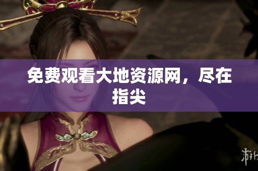 免费观看大地资源网，尽在指尖