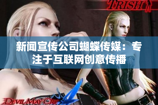 新闻宣传公司蝴蝶传媒：专注于互联网创意传播