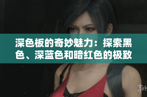 深色板的奇妙魅力：探索黑色、深蓝色和暗红色的极致表现