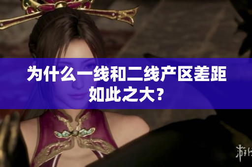 为什么一线和二线产区差距如此之大？