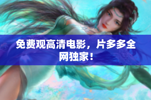 免费观高清电影，片多多全网独家！