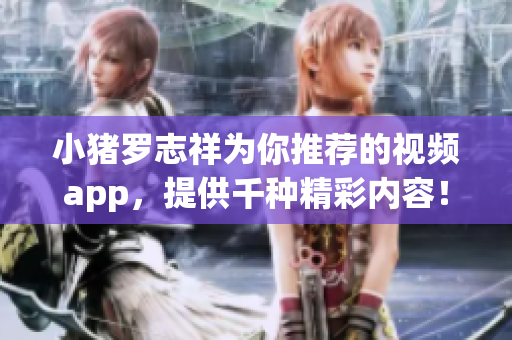 小猪罗志祥为你推荐的视频app，提供千种精彩内容！