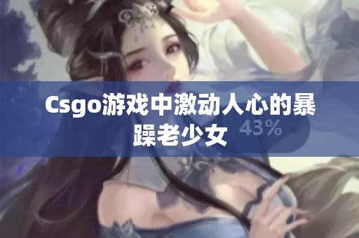 Csgo游戏中激动人心的暴躁老少女