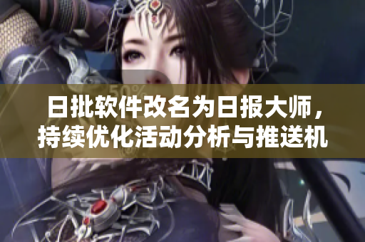 日批软件改名为日报大师，持续优化活动分析与推送机制