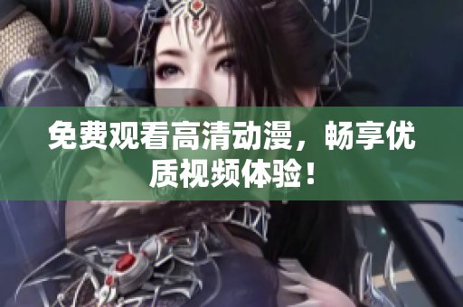 免费观看高清动漫，畅享优质视频体验！