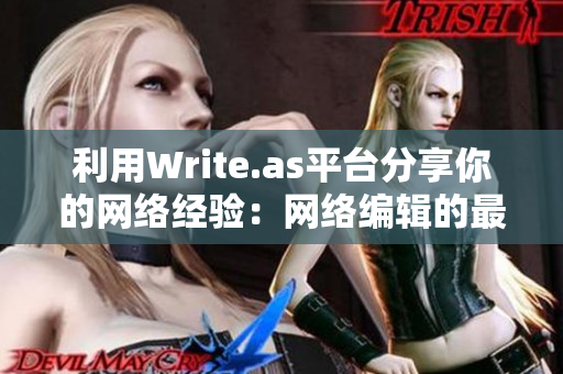 利用Write.as平台分享你的网络经验：网络编辑的最佳选择