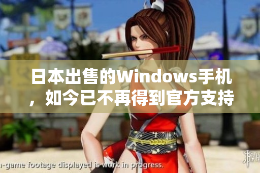 日本出售的Windows手机，如今已不再得到官方支持