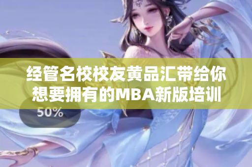 经管名校校友黄品汇带给你想要拥有的MBA新版培训计划