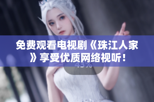 免费观看电视剧《珠江人家》享受优质网络视听！