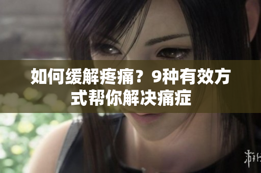 如何缓解疼痛？9种有效方式帮你解决痛症