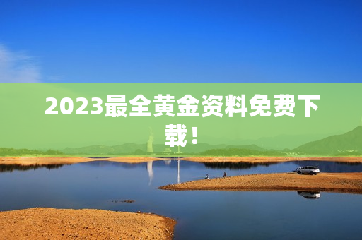 2023最全黄金资料免费下载！