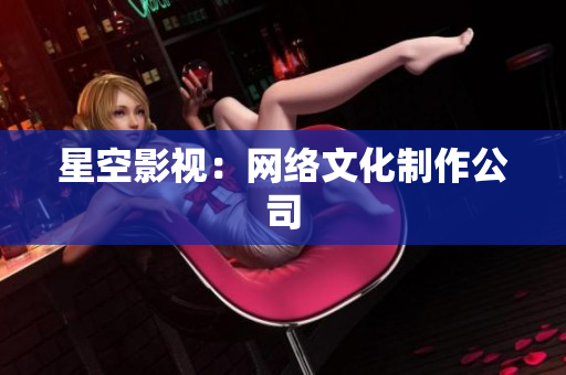 星空影视：网络文化制作公司