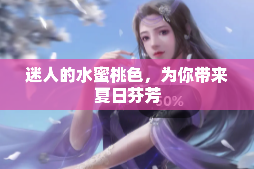 迷人的水蜜桃色，为你带来夏日芬芳