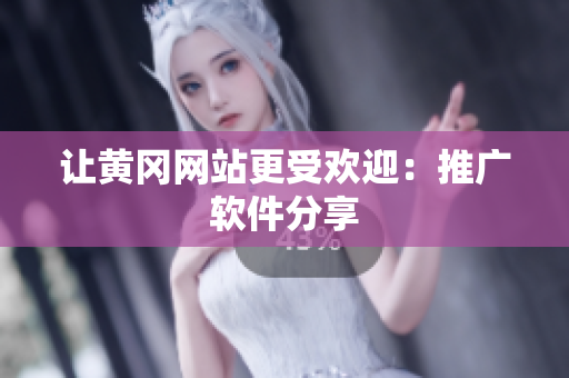 让黄冈网站更受欢迎：推广软件分享