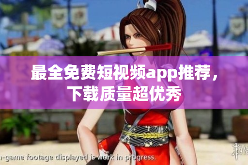 最全免费短视频app推荐，下载质量超优秀