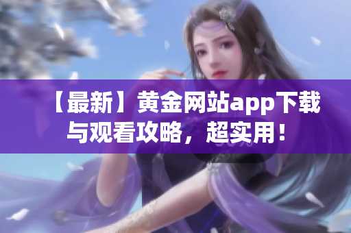 【最新】黄金网站app下载与观看攻略，超实用！