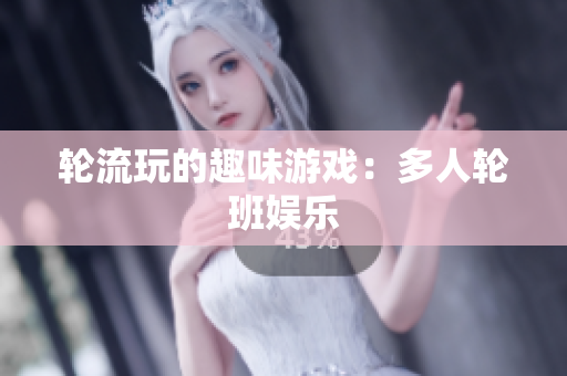 轮流玩的趣味游戏：多人轮班娱乐