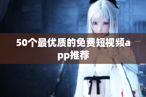 50个最优质的免费短视频app推荐